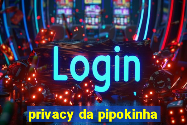 privacy da pipokinha